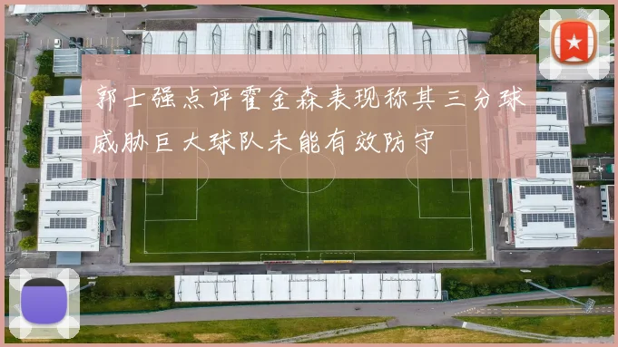 郭士强点评霍金森表现称其三分球威胁巨大球队未能有效防守