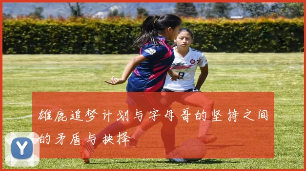 雄鹿追梦计划与字母哥的坚持之间的矛盾与抉择
