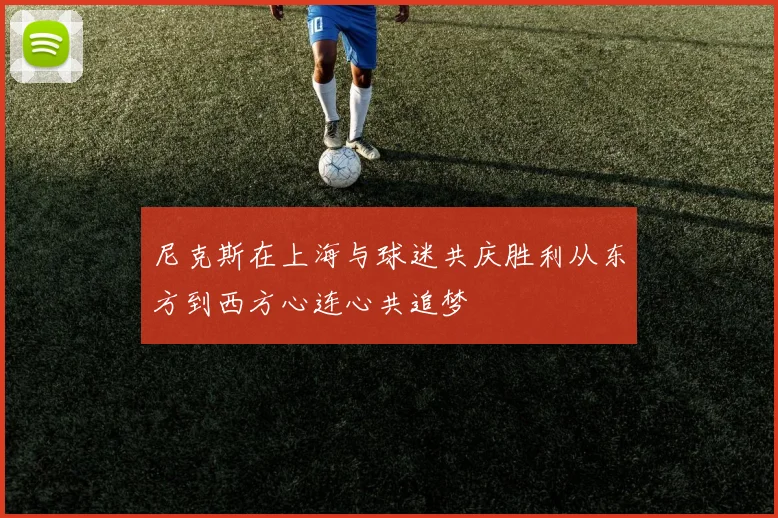 尼克斯在上海与球迷共庆胜利从东方到西方心连心共追梦
