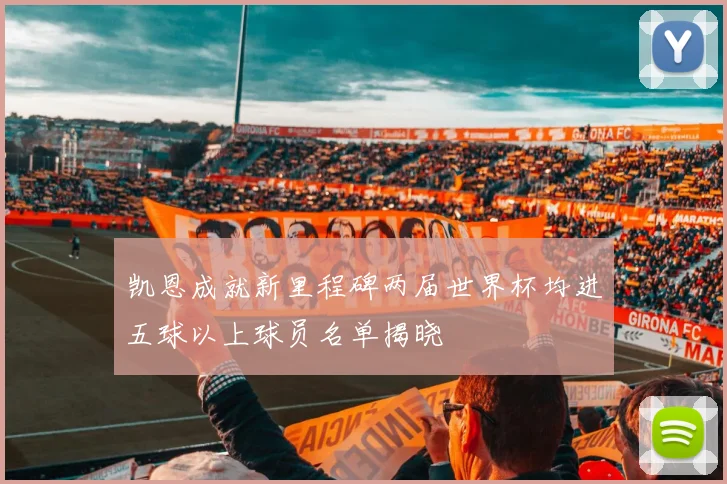 凯恩成就新里程碑两届世界杯均进五球以上球员名单揭晓