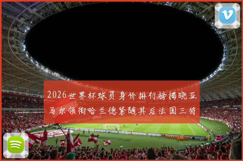 2026世界杯球员身价排行榜揭晓亚马尔领衔哈兰德紧随其后法国三将入围