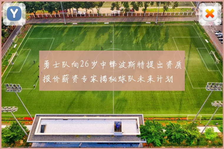 勇士队向26岁中锋波斯特提出资质报价薪资专家揭秘球队未来计划