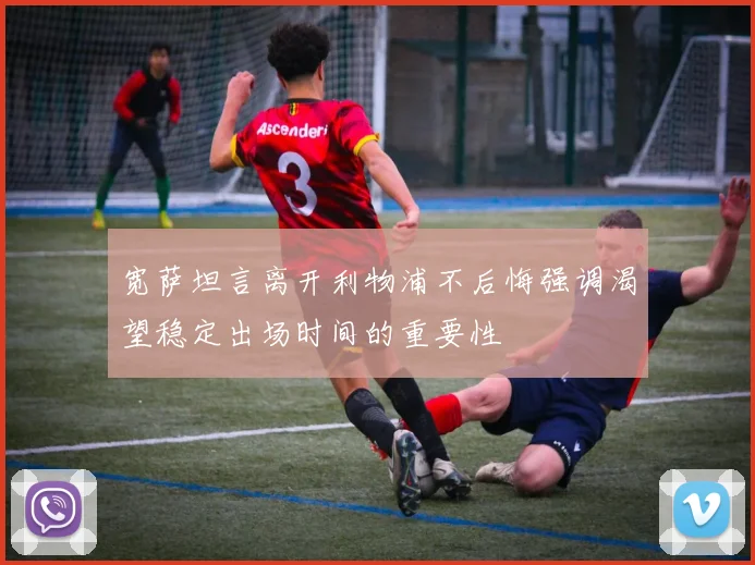 宽萨坦言离开利物浦不后悔强调渴望稳定出场时间的重要性