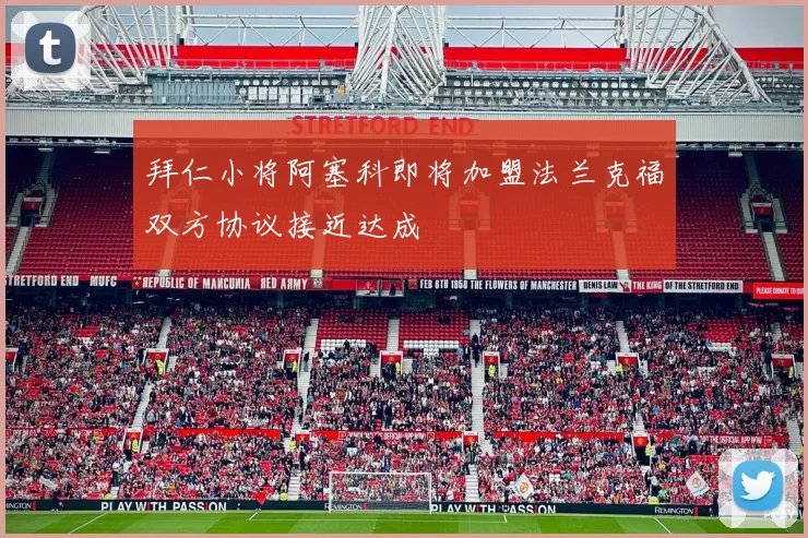 拜仁小将阿塞科即将加盟法兰克福双方协议接近达成