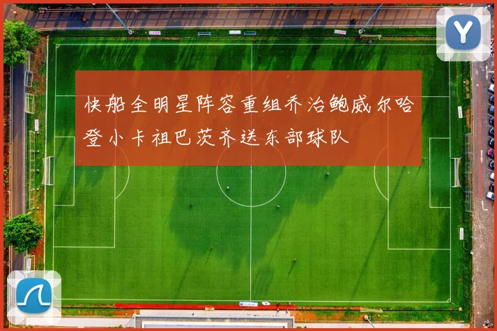 快船全明星阵容重组乔治鲍威尔哈登小卡祖巴茨齐送东部球队