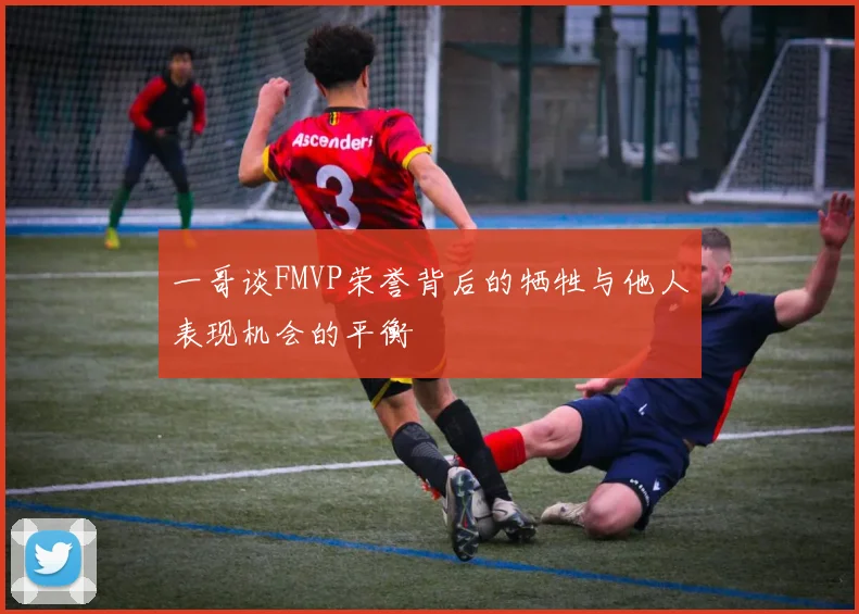 一哥谈FMVP荣誉背后的牺牲与他人表现机会的平衡