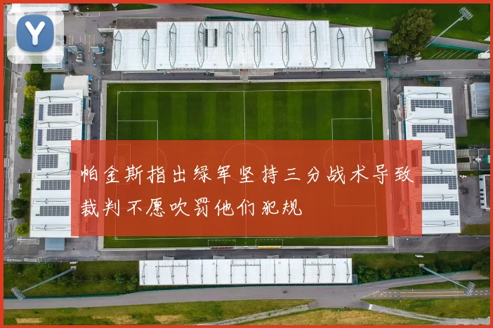 帕金斯指出绿军坚持三分战术导致裁判不愿吹罚他们犯规