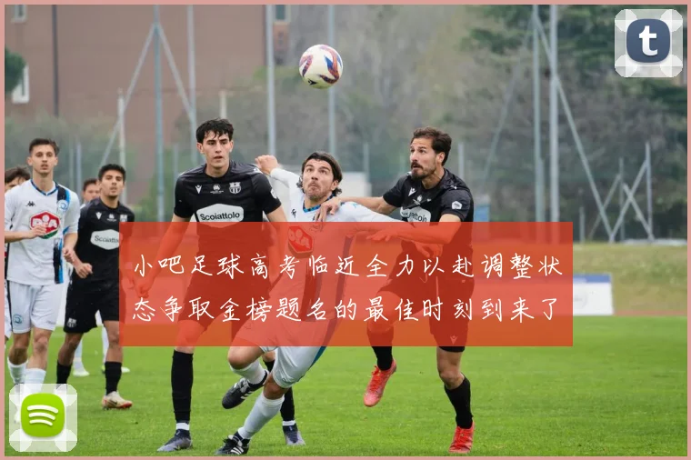 小吧足球高考临近全力以赴调整状态争取金榜题名的最佳时刻到来了