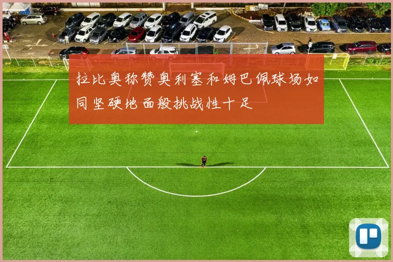 拉比奥称赞奥利塞和姆巴佩球场如同坚硬地面般挑战性十足