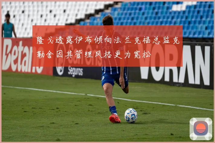 隆戈透露伊布倾向法兰克福总监克勒舍因其管理风格更为宽松
