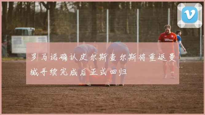 罗马诺确认皮尔斯查尔斯将重返曼城手续完成后正式回归