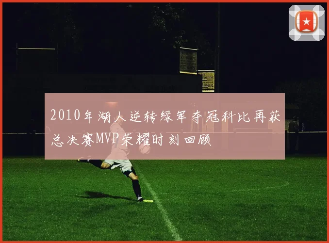 2010年湖人逆转绿军夺冠科比再获总决赛MVP荣耀时刻回顾