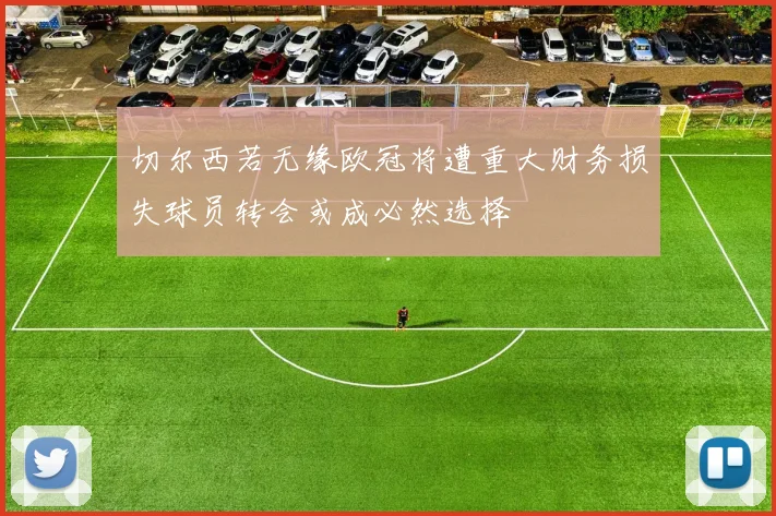 切尔西若无缘欧冠将遭重大财务损失球员转会或成必然选择