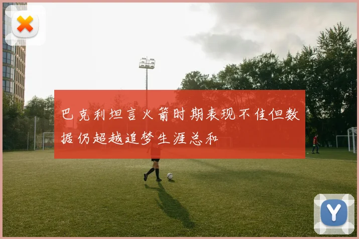 巴克利坦言火箭时期表现不佳但数据仍超越追梦生涯总和
